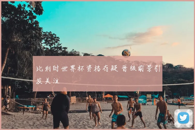 比利时世界杯资格存疑 晋级前景引发关注