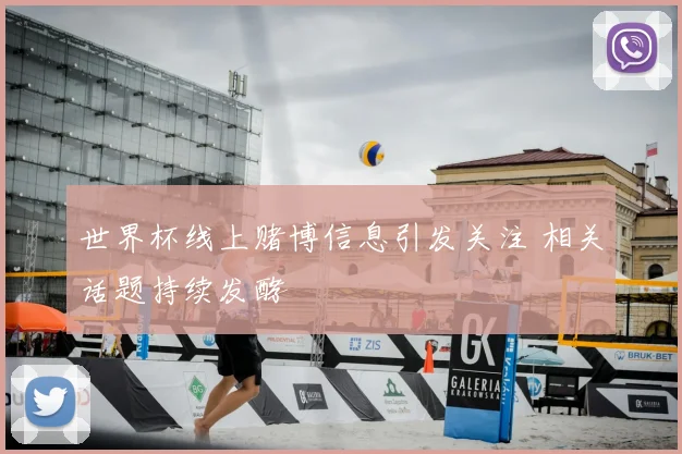 世界杯线上赌博信息引发关注 相关话题持续发酵