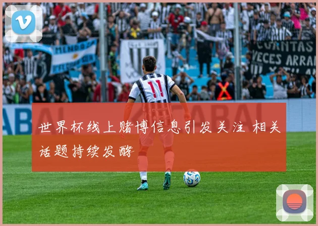 世界杯线上赌博信息引发关注 相关话题持续发酵