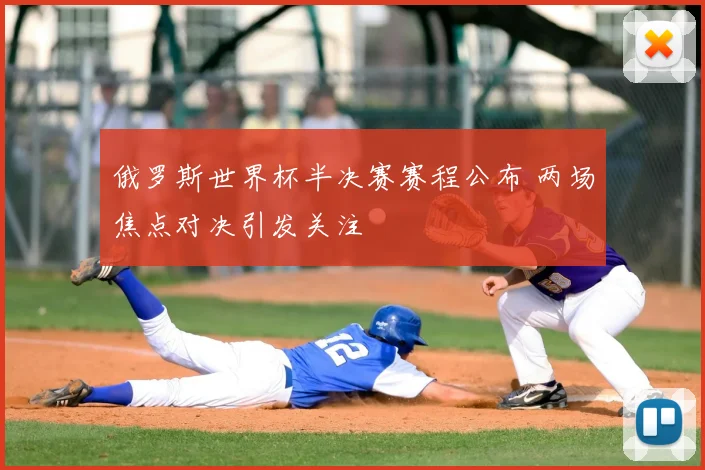 俄罗斯世界杯半决赛赛程公布 两场焦点对决引发关注