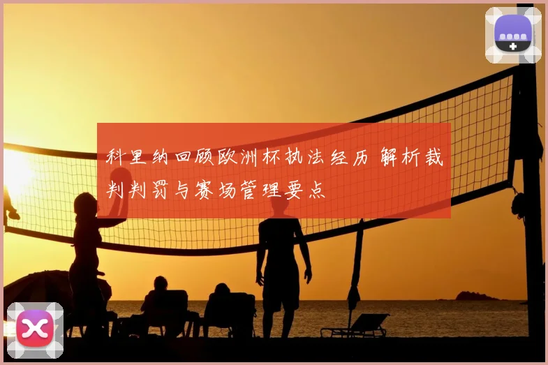 科里纳回顾欧洲杯执法经历 解析裁判判罚与赛场管理要点