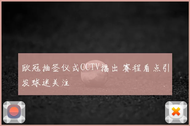欧冠抽签仪式CCTV播出 赛程看点引发球迷关注
