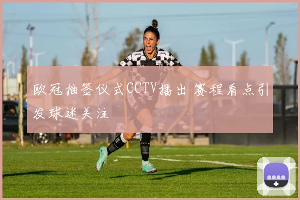 欧冠抽签仪式CCTV播出 赛程看点引发球迷关注