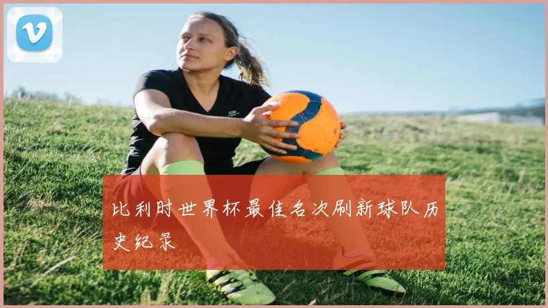 比利时世界杯最佳名次刷新球队历史纪录