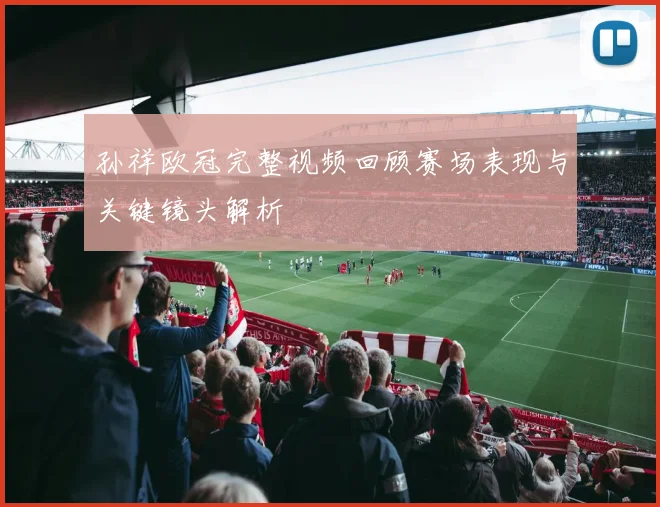 孙祥欧冠完整视频回顾赛场表现与关键镜头解析