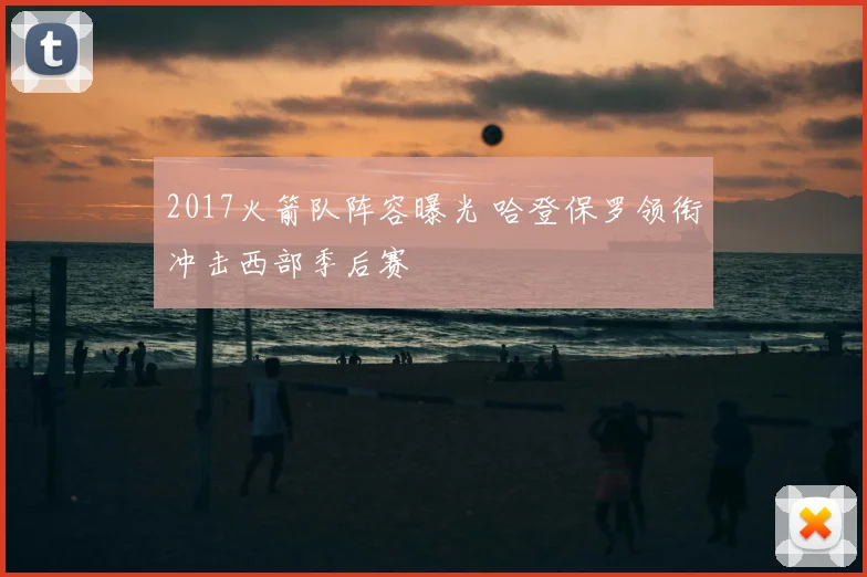 2017火箭队阵容曝光 哈登保罗领衔冲击西部季后赛