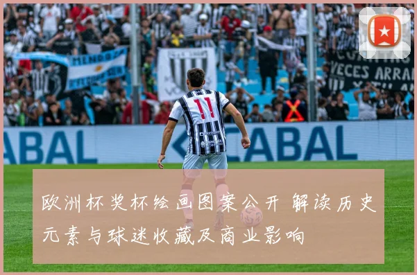 欧洲杯奖杯绘画图案公开 解读历史元素与球迷收藏及商业影响