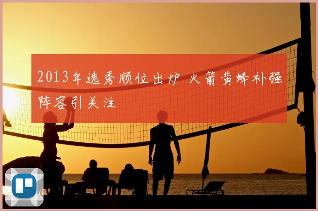 2013年选秀顺位出炉 火箭黄蜂补强阵容引关注