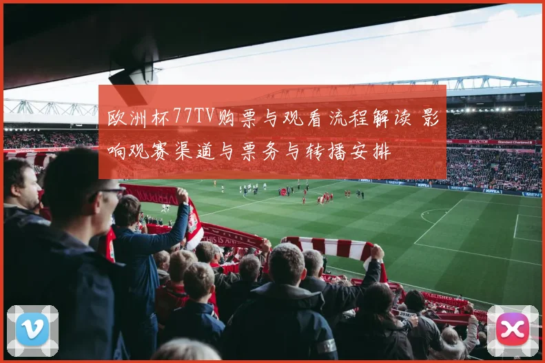 欧洲杯77TV购票与观看流程解读 影响观赛渠道与票务与转播安排