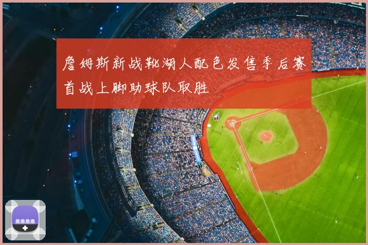 詹姆斯新战靴湖人配色发售季后赛首战上脚助球队取胜