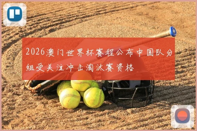2026澳门世界杯赛程公布中国队分组受关注冲击淘汰赛资格