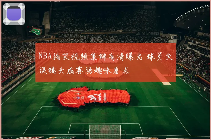 NBA搞笑视频集锦高清曝光 球员失误镜头成赛场趣味看点