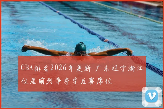 CBA排名2026年更新 广东辽宁浙江位居前列争夺季后赛席位