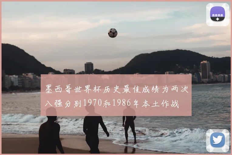 墨西哥世界杯历史最佳成绩为两次八强分别1970和1986年本土作战