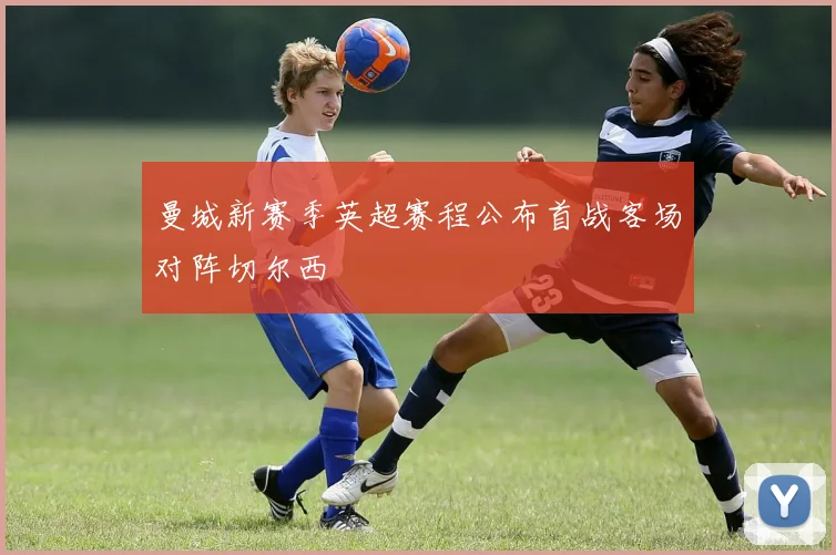 曼城新赛季英超赛程公布首战客场对阵切尔西