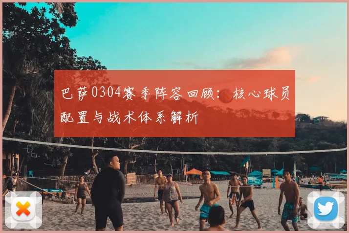 巴萨0304赛季阵容回顾：核心球员配置与战术体系解析