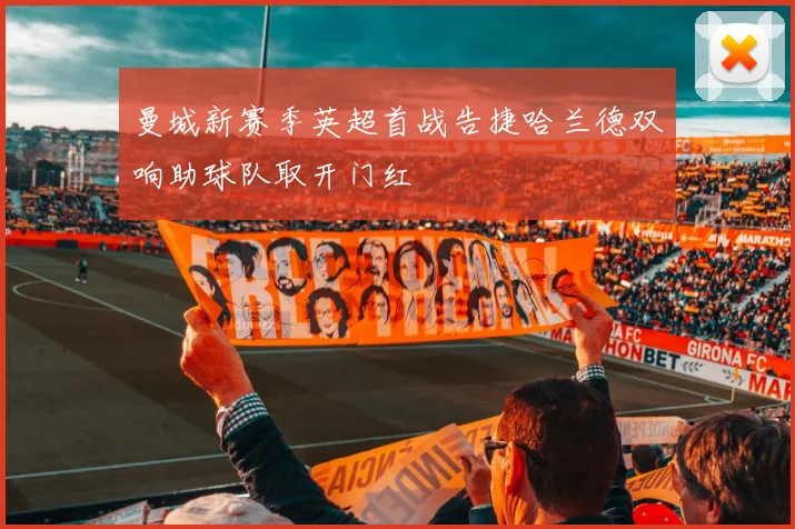 曼城新赛季英超首战告捷哈兰德双响助球队取开门红