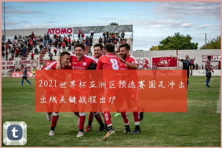 2021世界杯亚洲区预选赛国足冲击出线关键战程出炉