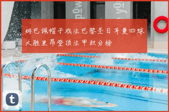 姆巴佩帽子戏法巴黎圣日耳曼四球大胜里昂登顶法甲积分榜