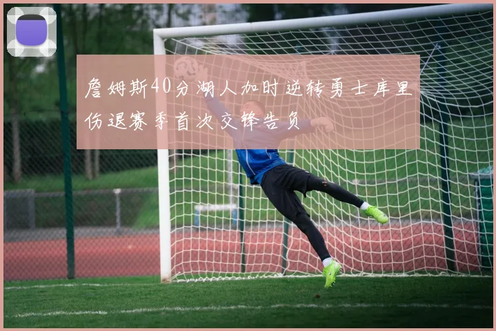 詹姆斯40分湖人加时逆转勇士库里伤退赛季首次交锋告负