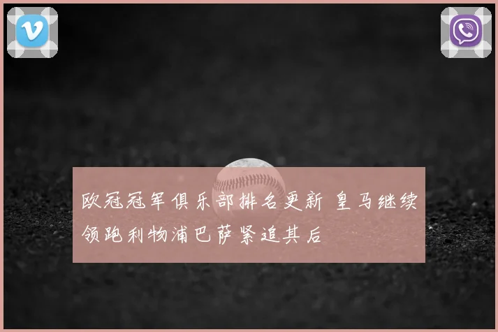 欧冠冠军俱乐部排名更新 皇马继续领跑利物浦巴萨紧追其后