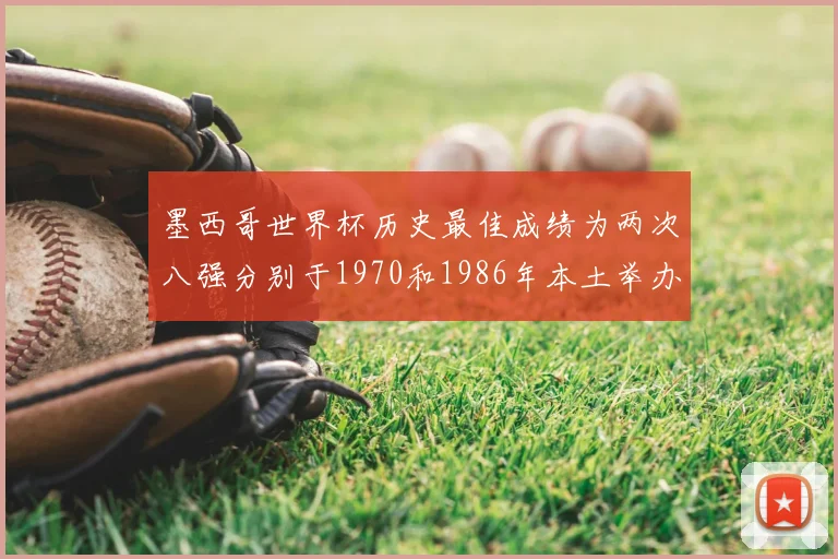 墨西哥世界杯历史最佳成绩为两次八强分别于1970和1986年本土举办