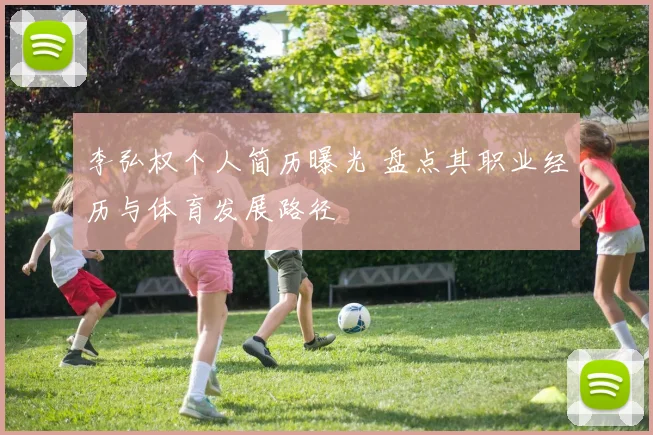李弘权个人简历曝光 盘点其职业经历与体育发展路径