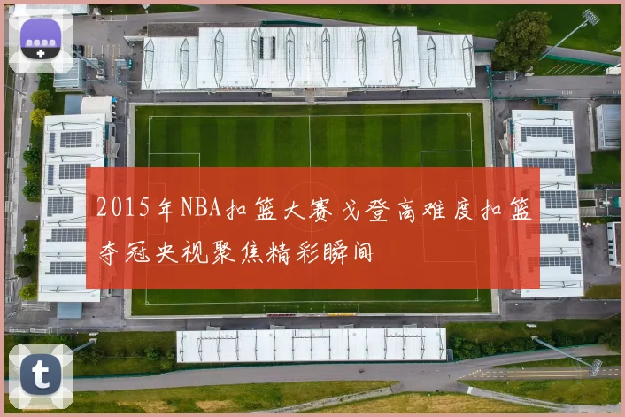 2015年NBA扣篮大赛戈登高难度扣篮夺冠央视聚焦精彩瞬间