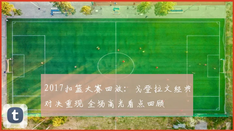 2017扣篮大赛回放:戈登拉文经典对决重现 全场高光看点回顾