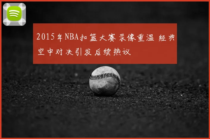 2015年NBA扣篮大赛录像重温 经典空中对决引发后续热议