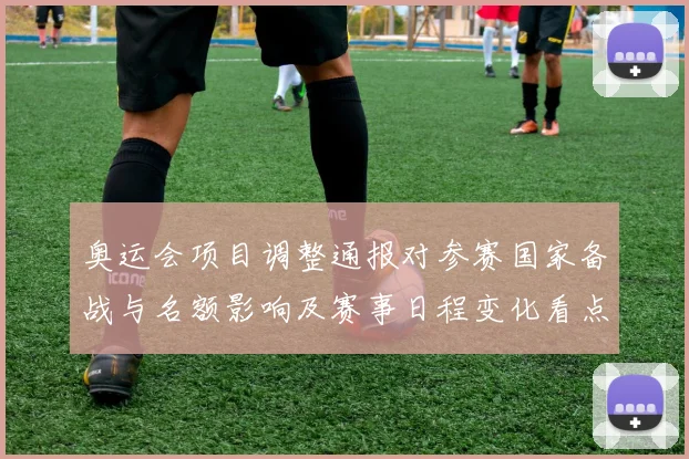 奥运会项目调整通报对参赛国家备战与名额影响及赛事日程变化看点
