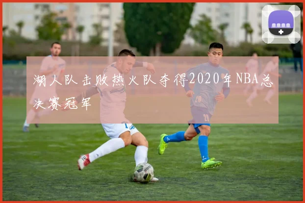 湖人队击败热火队夺得2020年NBA总决赛冠军