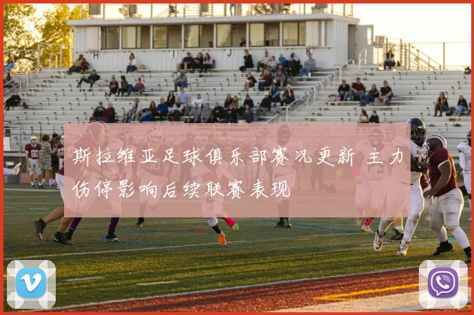 斯拉维亚足球俱乐部赛况更新 主力伤停影响后续联赛表现