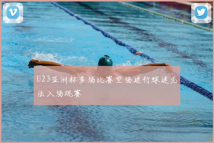 U23亚洲杯多场比赛空场进行球迷无法入场观赛