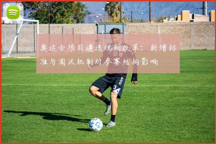 奥运会项目遴选规则改革：新增标准与淘汰机制对参赛结构影响
