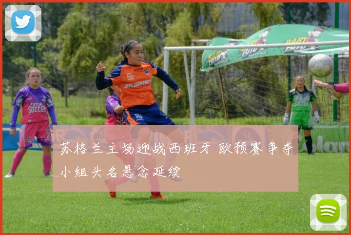 苏格兰主场迎战西班牙 欧预赛争夺小组头名悬念延续