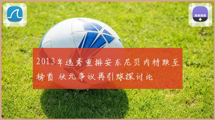 2013年选秀重排安东尼贝内特跌至榜首 状元争议再引球探讨论