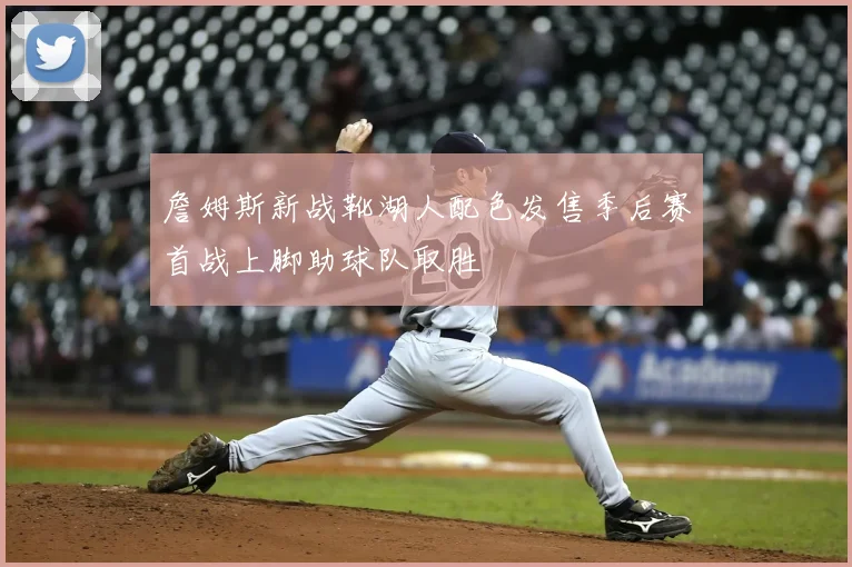 詹姆斯新战靴湖人配色发售季后赛首战上脚助球队取胜