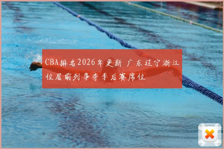 CBA排名2026年更新 广东辽宁浙江位居前列争夺季后赛席位