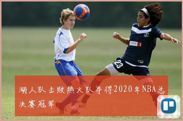 湖人队击败热火队夺得2020年NBA总决赛冠军