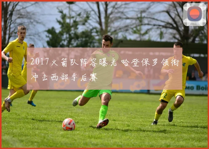 2017火箭队阵容曝光 哈登保罗领衔冲击西部季后赛