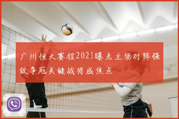 广州恒大赛程2021曝光主场对阵强敌争冠关键战将成焦点