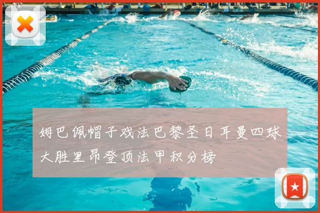 姆巴佩帽子戏法巴黎圣日耳曼四球大胜里昂登顶法甲积分榜