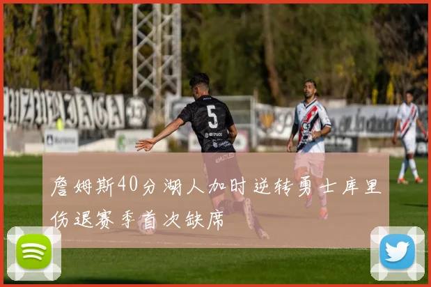 詹姆斯40分湖人加时逆转勇士库里伤退赛季首次缺席