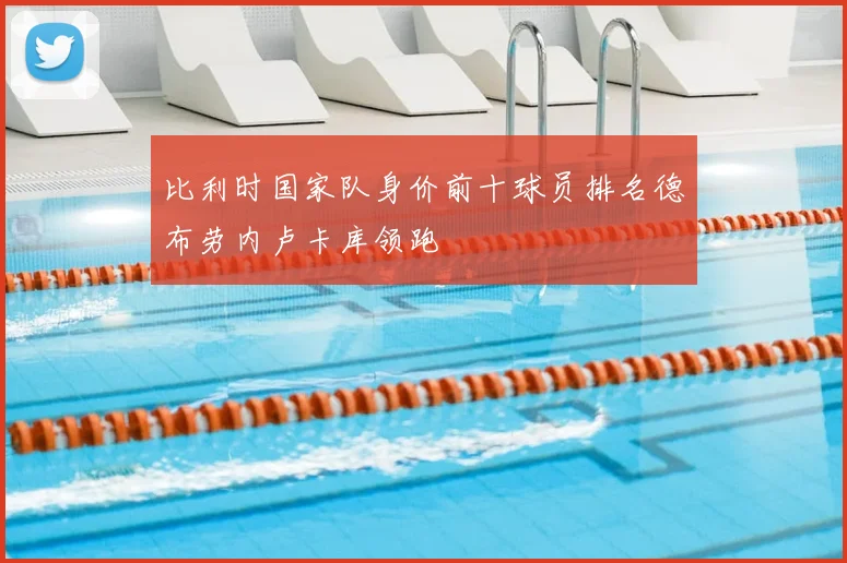 比利时国家队身价前十球员排名德布劳内卢卡库领跑